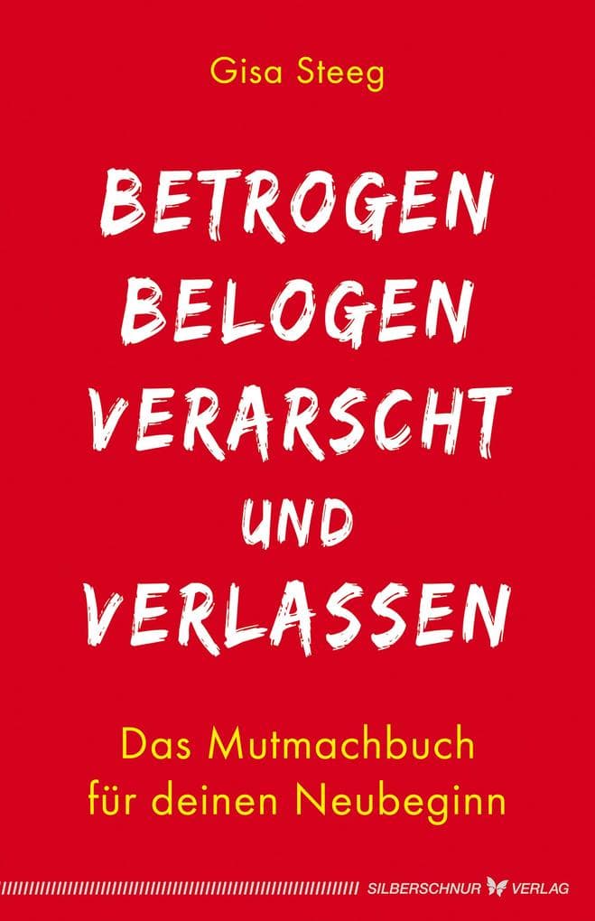 Betrogen, belogen, verarscht und verlassen: Das Mutmachbuch für deinen Neubeginn