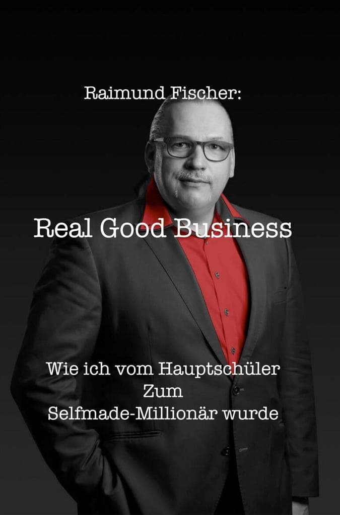 Real Good Business - Wie ich vom Hauptschuler zum Selfmade-Millionär wurde