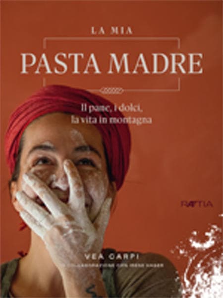 La mia pasta madre. Il pane, i dolci, la vita in montagna