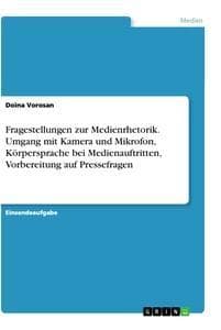 Fragestellungen zur Medienrhetorik. Umgang mit Kamera und Mikrofon, Körpersprache bei Medienauftritten, Vorbereitung auf Pressefragen