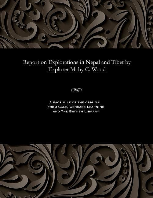 Report on Explorations in Nepal and Tibet by Explorer M: by C. Wood