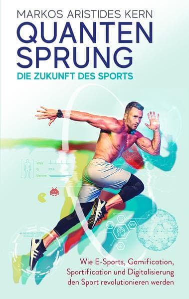 Quantensprung - Die Zukunft des Sports: Wie E-Sports, Gamification, Sportification und Digitalisierung den Sport revolutionieren werden. Mehr Motivation und Bewegung durch digitale Anreize!