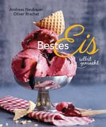Bestes Eis selbst gemacht - Die besten Rezepte für Cremeeis, Fruchteis, Sorbets, Frozen Yogurt, Parf