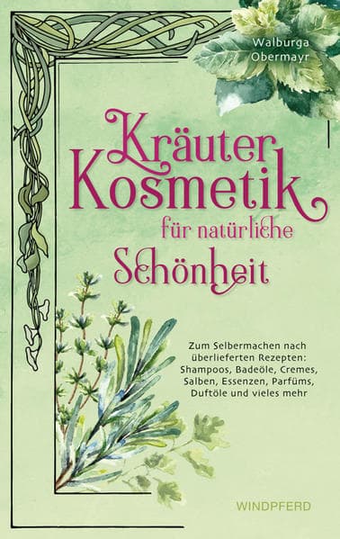 Kräuterkosmetik für natürliche Schönheit: Zum Selbermachen nach überlieferten Rezepten: Shampoos, Badeöle, Cremes, Salben, Essenzen, Parfüms, Duftöle und vieles mehr