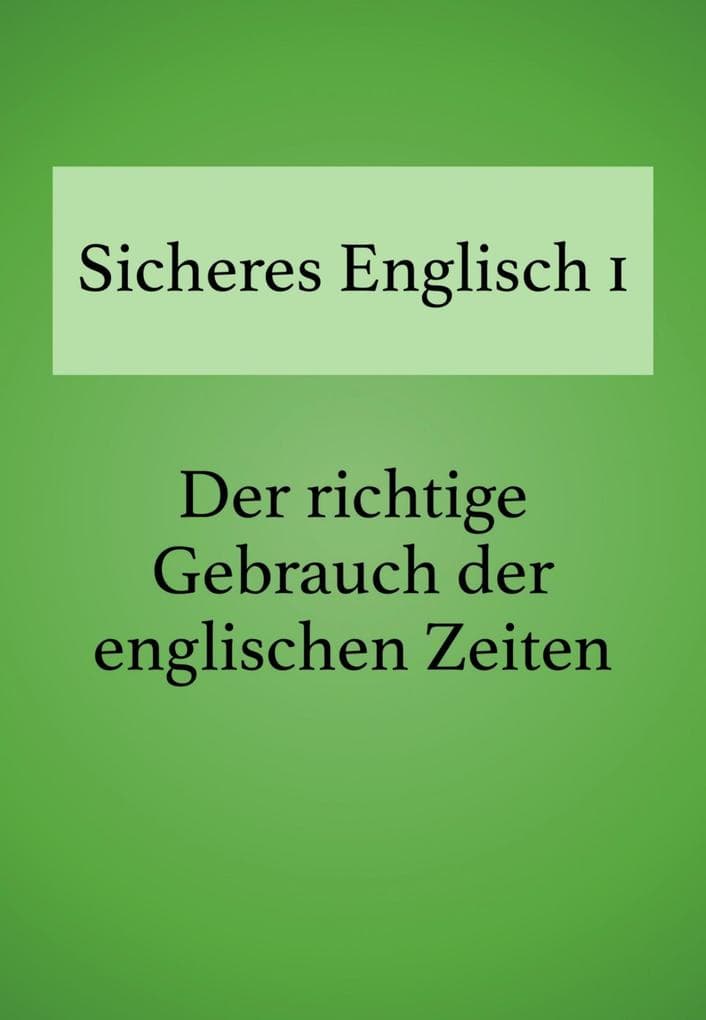Sicheres Englisch 1: Der richtige Gebrauch der englischen Zeiten