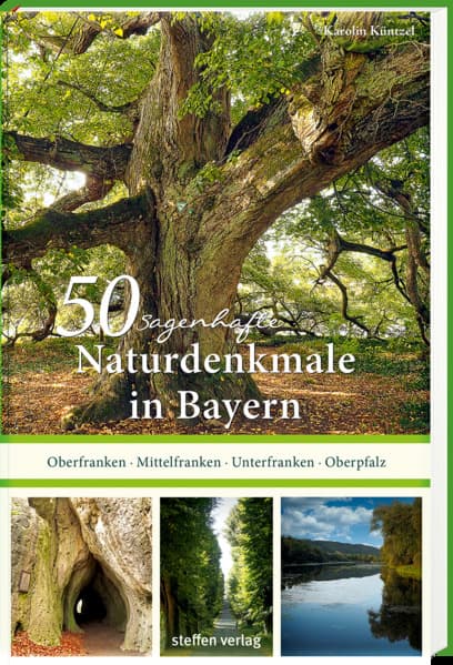 50 sagenhafte Naturdenkmale in Bayern: Unterfranken - Oberfranken - Mittelfranken - Oberpfalz