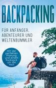 Backpacking für Anfänger, Abenteurer und Weltenbummler: Mit der perfekten Planung und einem Rucksack