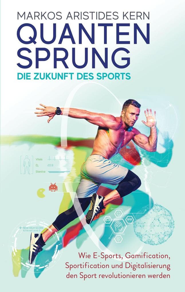 Quantensprung - die Zukunft des Sports: Wie E-Sports, Gamification, Sportification und Digitalisierung den Sport revolutionieren werden