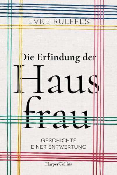 Die Erfindung der Hausfrau. Geschichte einer Entwertung: Aktualisierte Taschenbuchausgabe des SPIEGEL-Bestsellers | Über Arbeitsteilung, Rollenbilder und den Gender-Gap | Passend zum Tag der Hausfrau