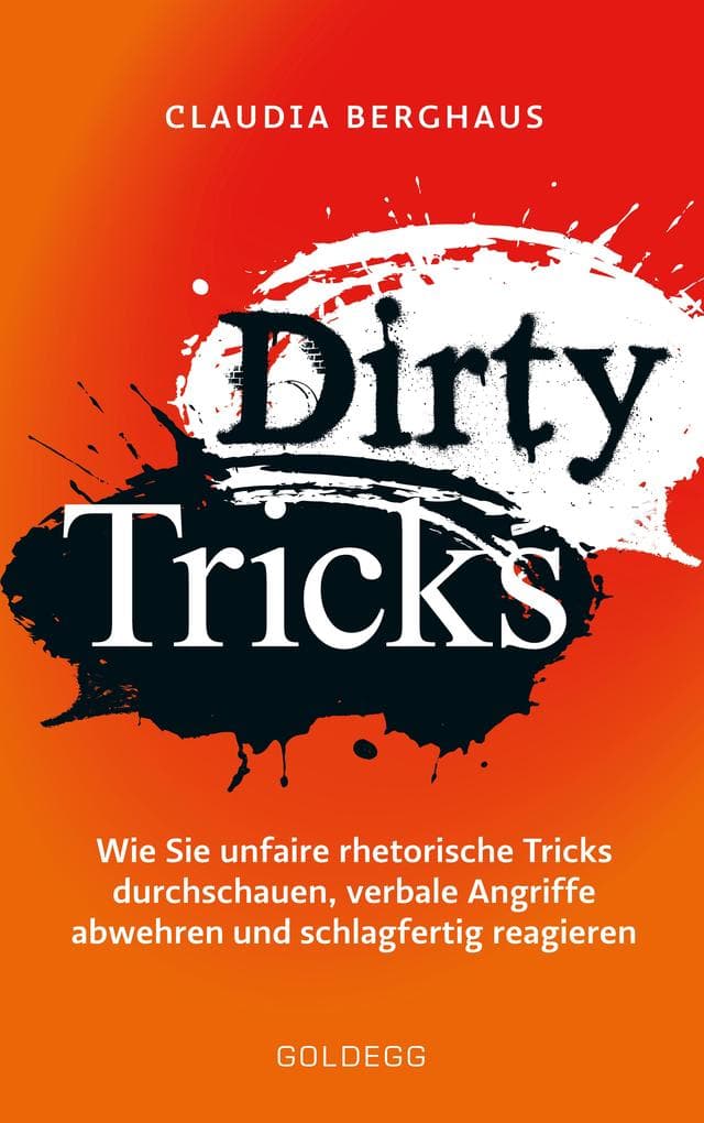 Dirty Tricks: Wie Sie unfaire rhetorische Tricks durchschauen, verbale Angriffe abwehren und schlagfertig reagieren