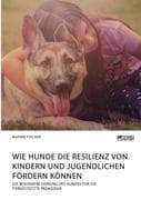 Wie Hunde die Resilienz von Kindern und Jugendlichen fördern können. Die besondere Eignung des Hunde