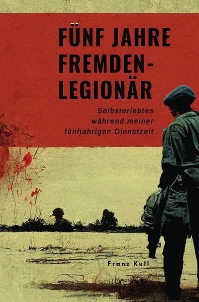 Fünf Jahre Fremdenlegionär: Selbsterlebtes während meiner fünfjährigen Dienstzeit