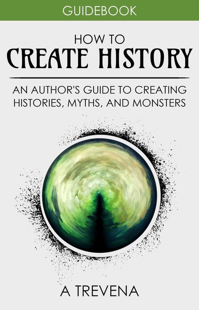 How to Create History: An Author's Guide to Creating Histories, Myths, and Monsters (Step By Step Worldbuilding, #4)
