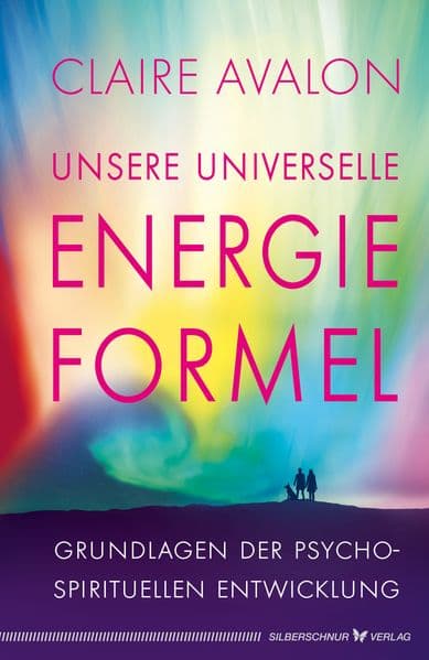 Unsere universelle Energieformel: Grundlagen der psycho-spirituellen Entwicklung