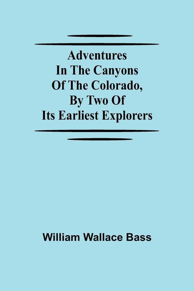 Adventures in the Canyons of the Colorado, by Two of Its Earliest Explorers