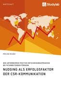 Nudging als Erfolgsfaktor der CSR-Kommunikation. Wie Unternehmen positive Entscheidungsprozesse bei