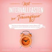 Mit Intervallfasten zur Traumfigur: Wie Sie mit intermittierendem Fasten effektiv Fett verbrennen un