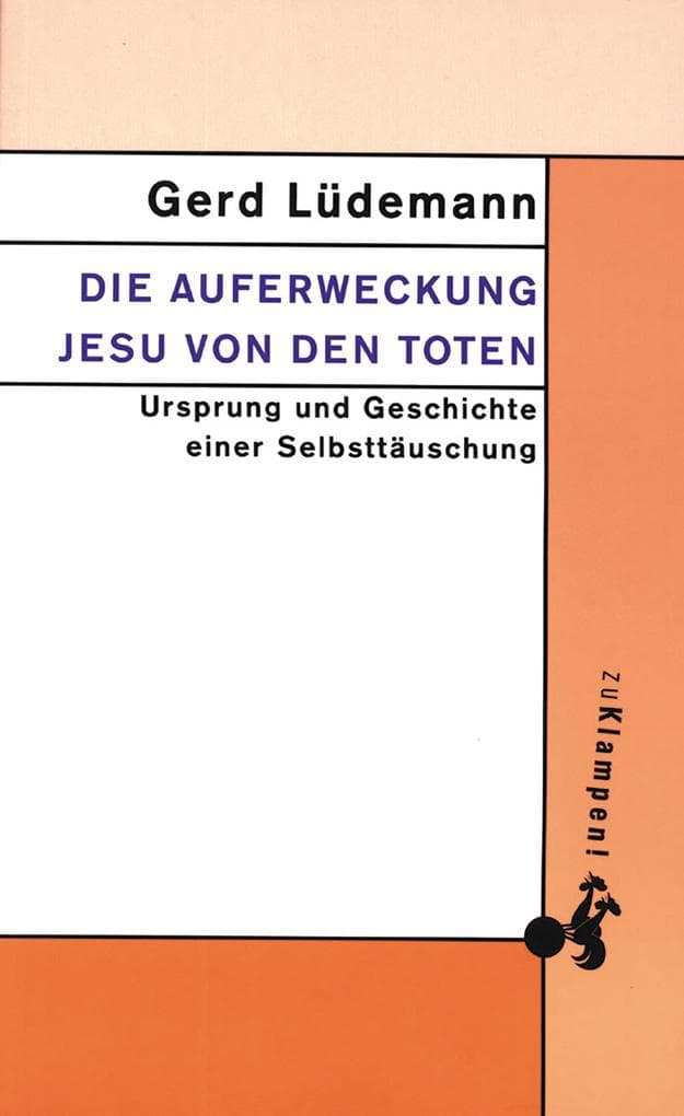 Die Auferweckung Jesu von den Toten: Ursprung und Geschichte einer Selbsttäuschung