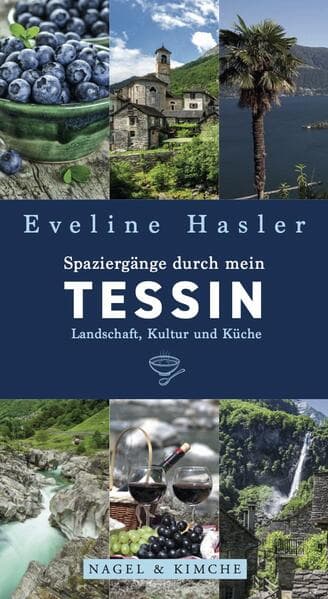 Spaziergänge durch mein Tessin: Landschaft, Kultur und Küche | Leben in der italienischen Schweiz | Mit Originalrezepten zum Nachkochen