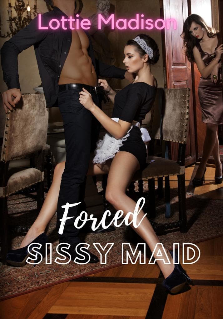 Forced Sissy Maid (Forced Feminization Fixes Forever, #2)