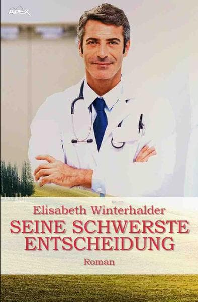 SEINE SCHWERSTE ENTSCHEIDUNG: Ein Arzt-Roman