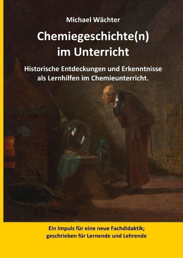 Chemiegeschichte(n) im Unterricht: Historische Entdeckungen und Erkenntnisse als Lernhilfen im Chemieunterricht. Impuls für eine neue Fachdidaktik; geschrieben für Lernende und Lehrende.DE