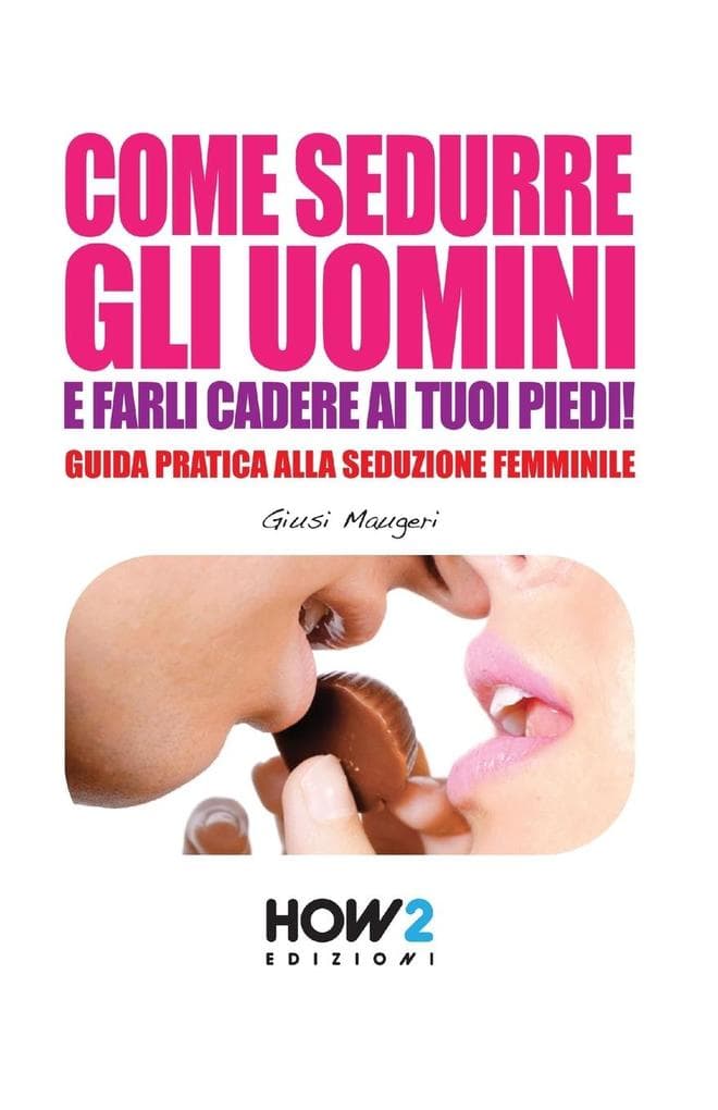 Come sedurre gli uomini e farli cadere ai tuoi piedi