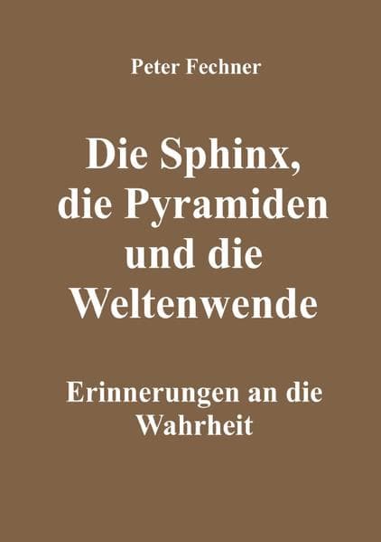 Die Sphinx, die Pyramiden und die Weltenwende: Erinnerungen an die Wahrheit. DE