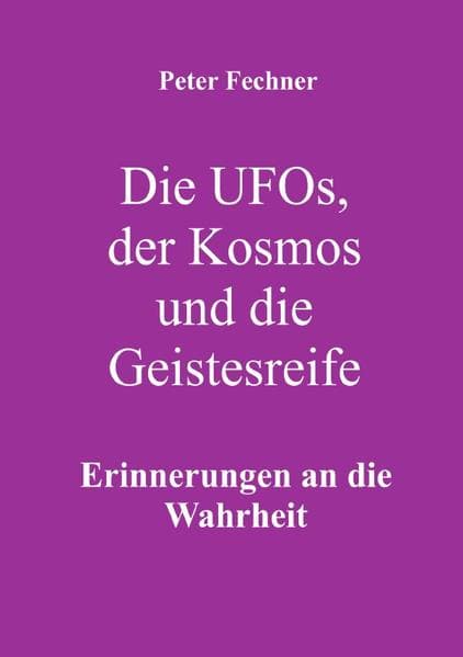 Die Ufos, der Kosmos und die Geistesreife: Erinnerungen an die Wahrheit.DE
