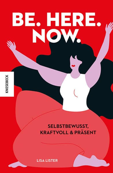 Be. Here. Now.: Selbstbewusst, kraftvoll und präsent