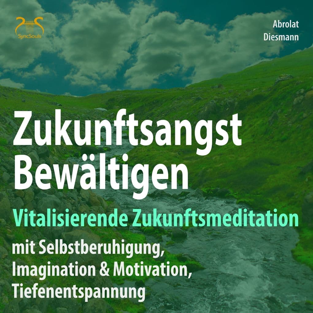 Zukunftsangst Bewältigen Vitalisierende Zukunftsmeditation mit Selbstberuhigung, Imagination & Motivation, Tiefenentspannung