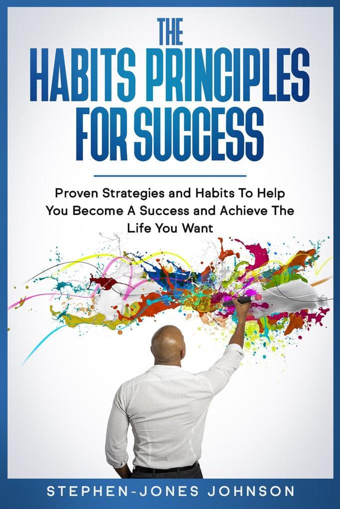 The Habits Principles For Success (Proven Strategies and Habits To Help You Become A Success and Achieve The Life You Want)