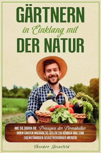 Gärtnern in Einklang mit der Natur: Wie Sie durch die Prinzipien der Permakultur Ihren Garten nachhaltig gestalten können und zum eigenständigen Selbstversorger werden