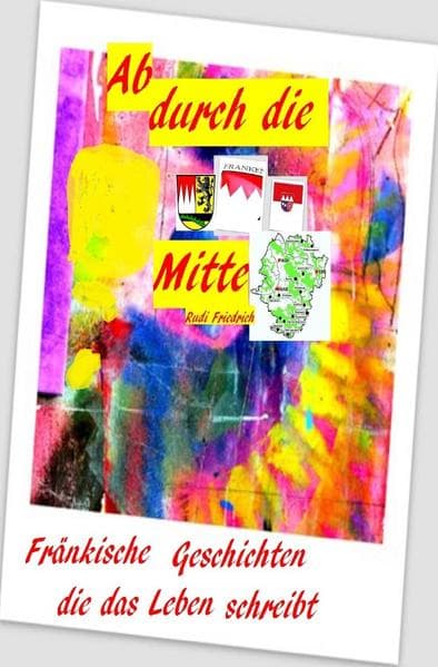 Ab durch die Mitte Fränkische Geschichten die das Leben schreibt: in Franken