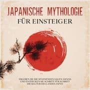 Japanische Mythologie für Einsteiger: Erleben Sie die spannenden Sagen Japans und entdecken Sie Schr