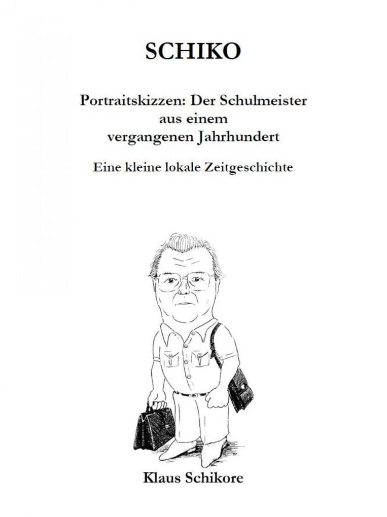 SCHIKO - Portraitskizzen: Der Schulmeister aus einem vergangenen Jahrhundert: Eine kleine lokale Zeitgeschichte