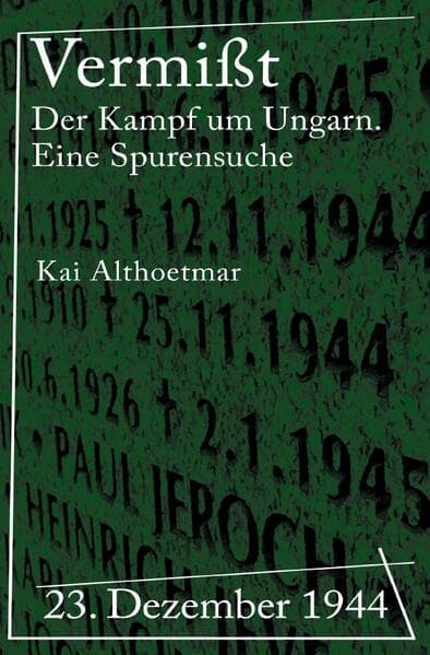 Vermißt: 23. Dezember 1944. Der Kampf um Ungarn. Eine Spurensuche