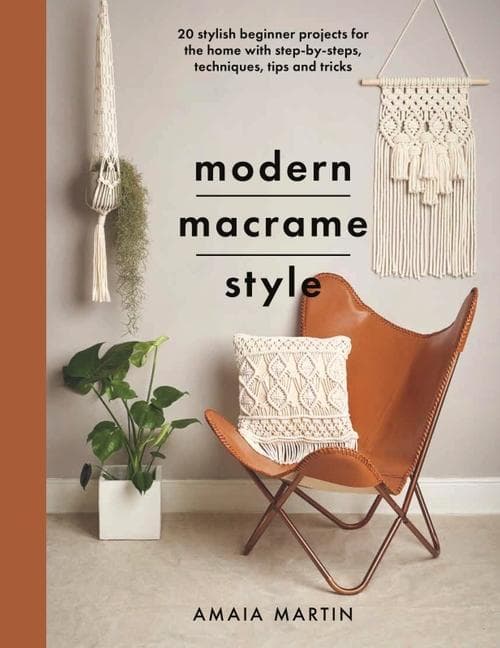 Modern Macrame Style: 20 Stylish Beginner Projects for the Home with Step-By-Steps, Techniques, Tips and Tricks