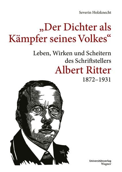 "Der Dichter als Kämpfer seines Volks": Leben, Wirken und Scheitern des Schriftstellers Albert Ritter 1872-1931