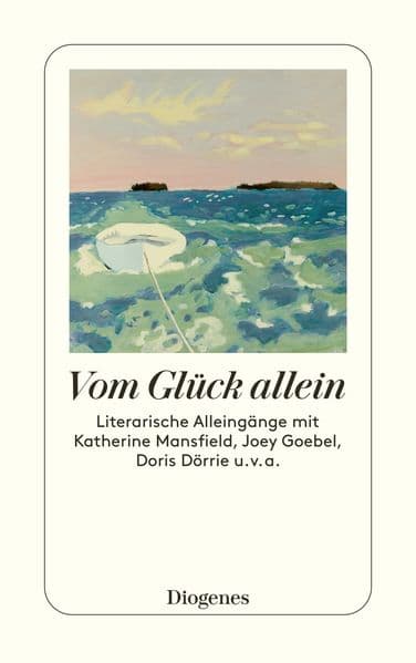 Vom Glück allein: Literarische Alleingänge mit Katherine Mansfield, Joey Goebel, Doris Dörrie u. v. a.
