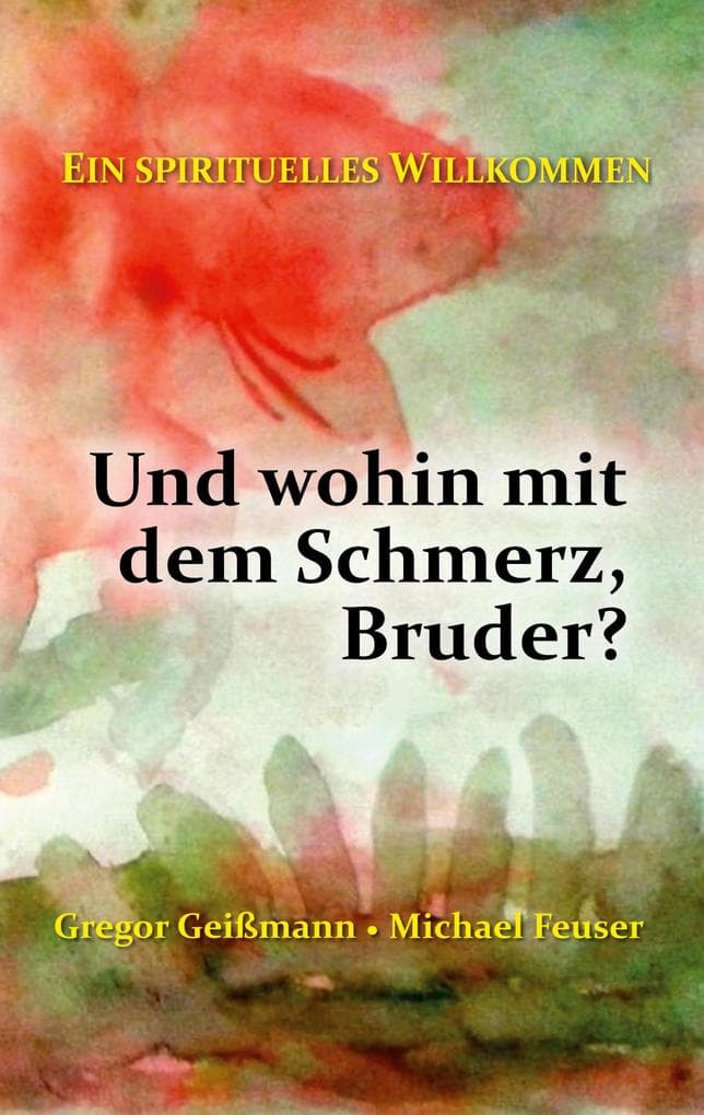 Und wohin mit dem Schmerz, Bruder?: Ein spirituelles Willkommen