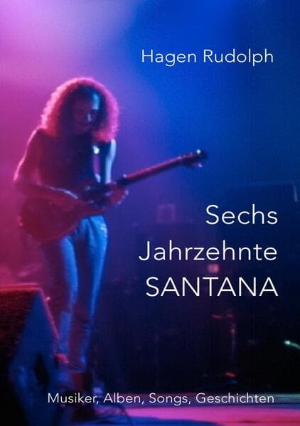 Sechs Jahrzehnte SANTANA: Musiker, Alben, Songs, Geschichten
