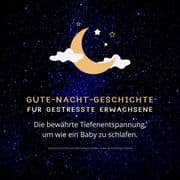 Gute-Nacht-Geschichte für gestresste Erwachsene: Die bewährte Tiefenentspannung, um wie ein Baby zu