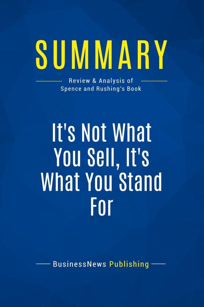 Summary: It's Not What You Sell, It's What You Stand For: Review and Analysis of Spence and Rushing's Book