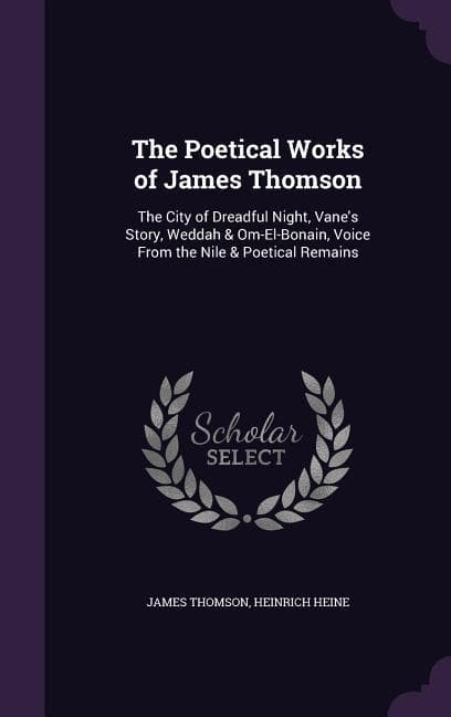 The Poetical Works of James Thomson: The City of Dreadful Night, Vane's Story, Weddah & Om-El-Bonain, Voice From the Nile & Poetical Remains