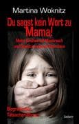 Du sagst kein Wort zu Mama! Meine Kindheit voll Missbrauch und Gewalt im eigenen Elternhaus - Biogra
