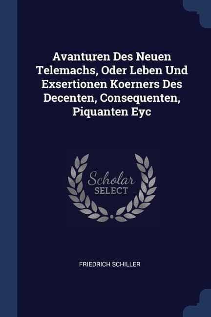 Avanturen Des Neuen Telemachs, Oder Leben Und Exsertionen Koerners Des Decenten, Consequenten, Piquanten Eyc