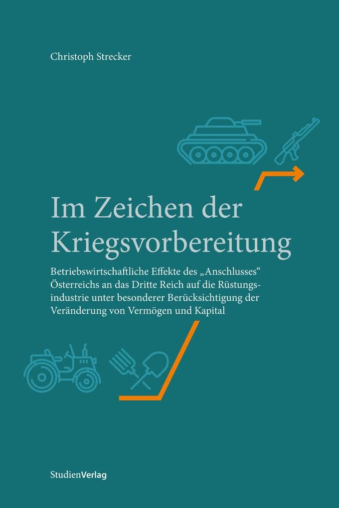Im Zeichen der Kriegsvorbereitung: Betriebswirtschaftliche Effekte des "Anschlusses" Österreichs an das Dritte Reich auf die Rüstungsindustrie unter besonderer Berücksichtigung der Veränderung von Vermögen und Kapital