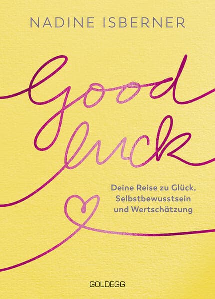 Good Luck: Deine Reise zu Glück, Selbstbewusstsein und Wertschätzung