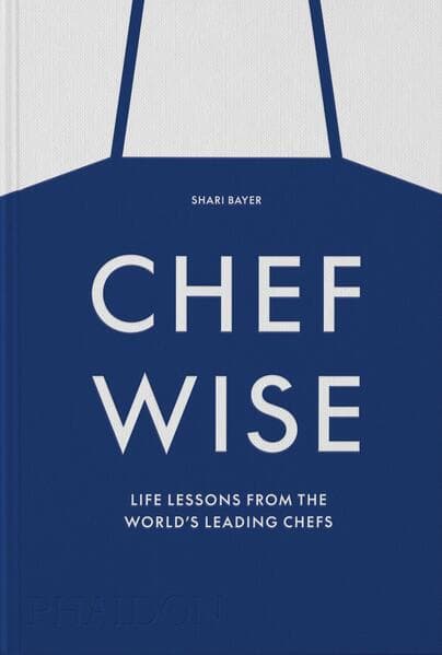 Chef wise. Life lessons from leading chefs around the world